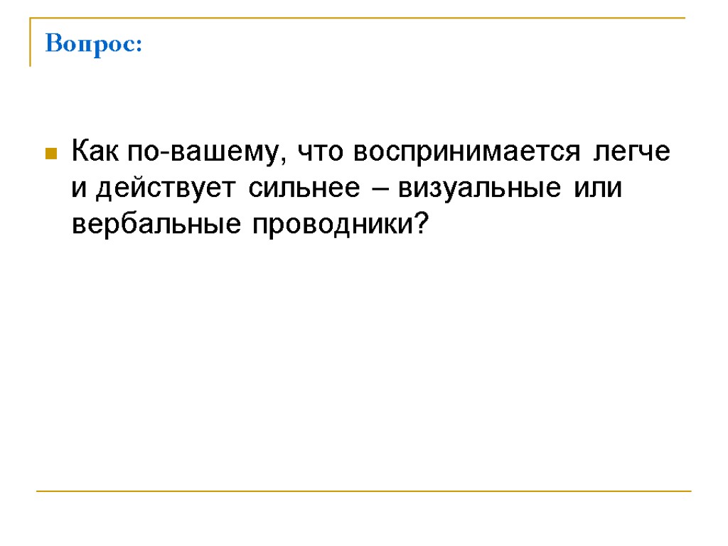 Вопрос: Как по-вашему, что воспринимается легче и действует сильнее – визуальные или вербальные проводники?